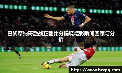 巴黎摩纳哥激战正酣比分揭晓精彩瞬间回顾与分析