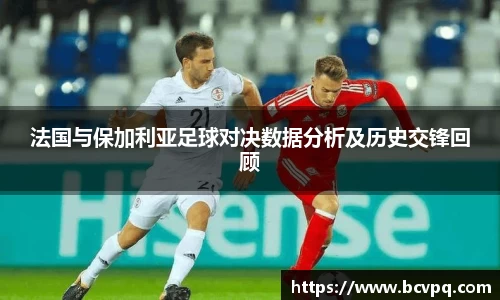 法国与保加利亚足球对决数据分析及历史交锋回顾