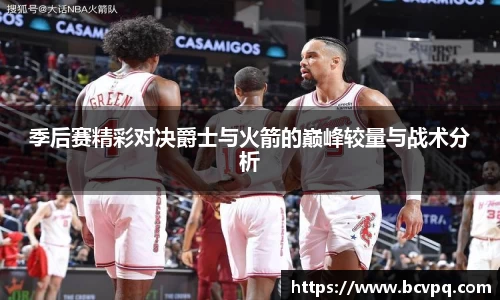 季后赛精彩对决爵士与火箭的巅峰较量与战术分析