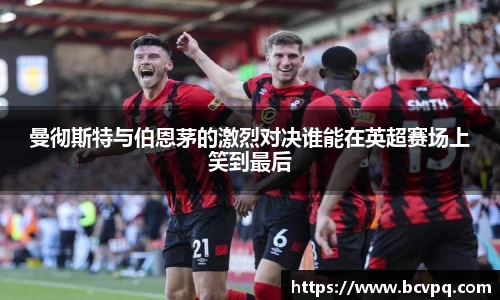 曼彻斯特与伯恩茅的激烈对决谁能在英超赛场上笑到最后