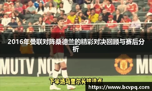 2016年曼联对阵桑德兰的精彩对决回顾与赛后分析