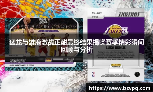 猛龙与雄鹿激战正酣最终结果揭晓赛季精彩瞬间回顾与分析