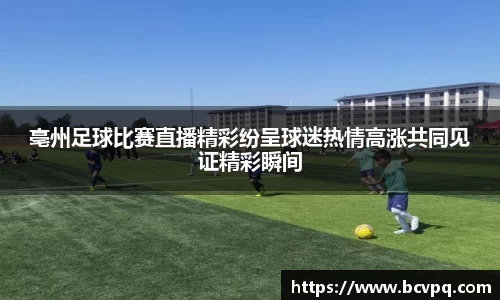 亳州足球比赛直播精彩纷呈球迷热情高涨共同见证精彩瞬间