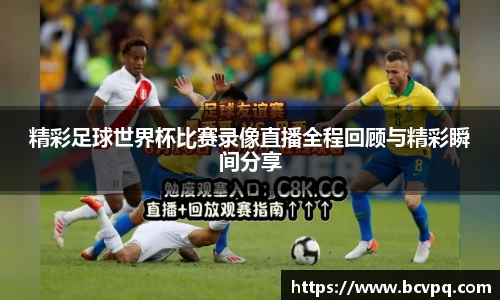 精彩足球世界杯比赛录像直播全程回顾与精彩瞬间分享