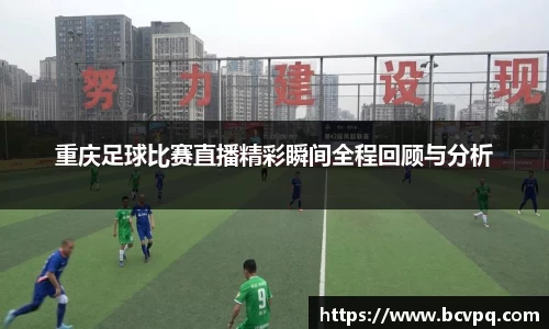 重庆足球比赛直播精彩瞬间全程回顾与分析