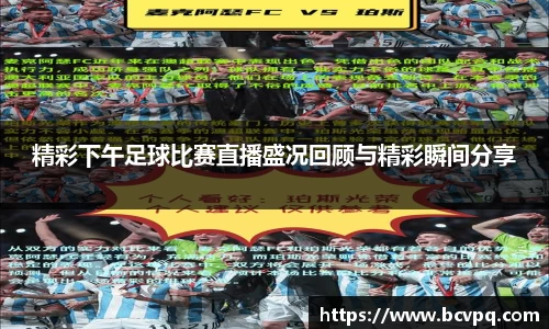 精彩下午足球比赛直播盛况回顾与精彩瞬间分享