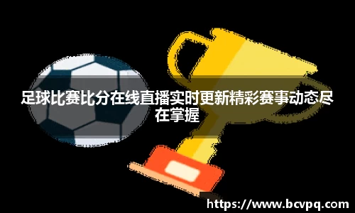 足球比赛比分在线直播实时更新精彩赛事动态尽在掌握