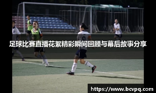 足球比赛直播花絮精彩瞬间回顾与幕后故事分享
