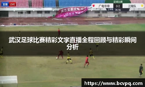 武汉足球比赛精彩文字直播全程回顾与精彩瞬间分析