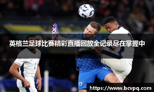 英格兰足球比赛精彩直播回放全记录尽在掌握中