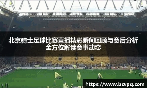 北京骑士足球比赛直播精彩瞬间回顾与赛后分析全方位解读赛事动态