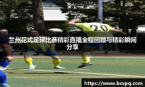 兰州花式足球比赛精彩直播全程回顾与精彩瞬间分享