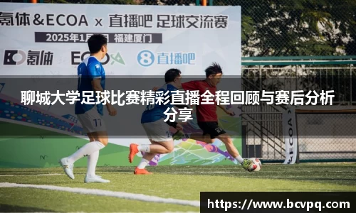 聊城大学足球比赛精彩直播全程回顾与赛后分析分享