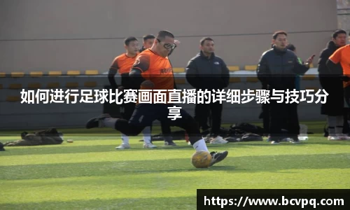 如何进行足球比赛画面直播的详细步骤与技巧分享