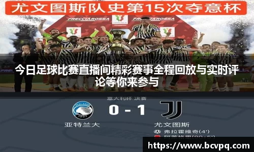 今日足球比赛直播间精彩赛事全程回放与实时评论等你来参与