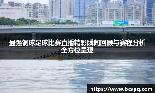 最强铜球足球比赛直播精彩瞬间回顾与赛程分析全方位呈现