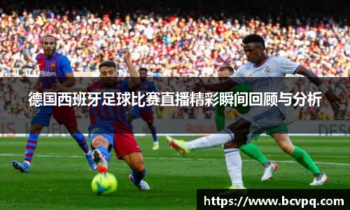 德国西班牙足球比赛直播精彩瞬间回顾与分析