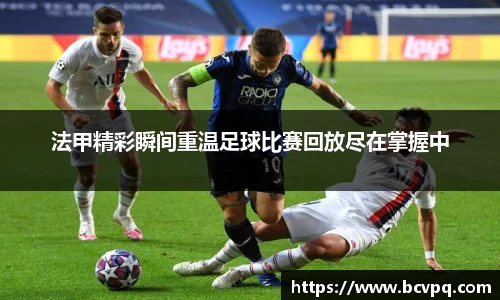 法甲精彩瞬间重温足球比赛回放尽在掌握中