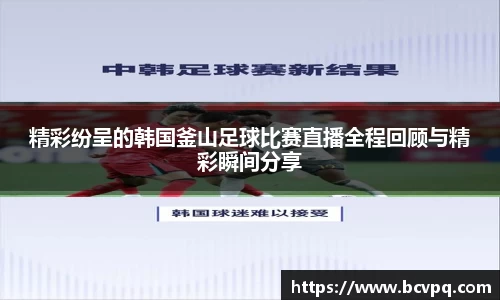 精彩纷呈的韩国釜山足球比赛直播全程回顾与精彩瞬间分享