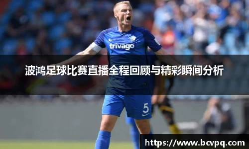 波鸿足球比赛直播全程回顾与精彩瞬间分析