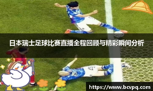 日本瑞士足球比赛直播全程回顾与精彩瞬间分析