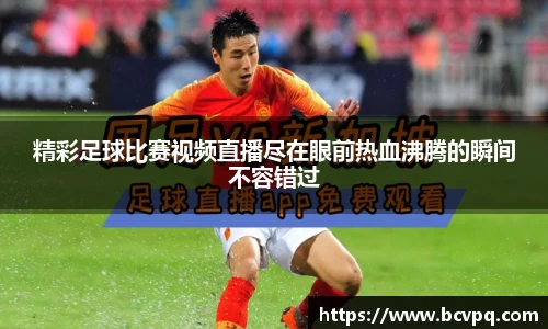 精彩足球比赛视频直播尽在眼前热血沸腾的瞬间不容错过