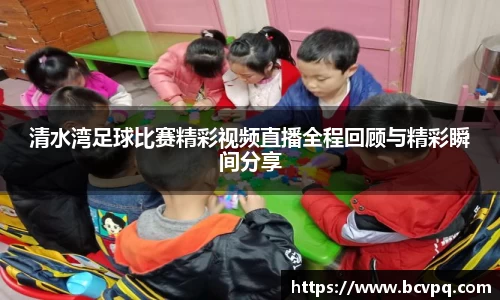 清水湾足球比赛精彩视频直播全程回顾与精彩瞬间分享