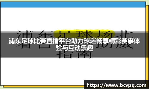 浦东足球比赛直播平台助力球迷畅享精彩赛事体验与互动乐趣