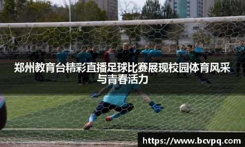 郑州教育台精彩直播足球比赛展现校园体育风采与青春活力
