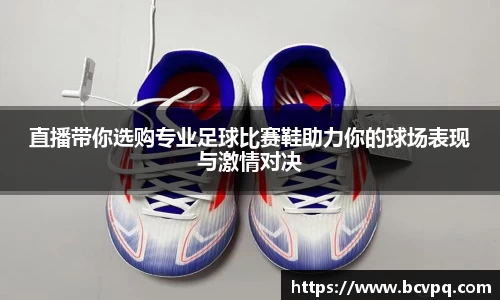 直播带你选购专业足球比赛鞋助力你的球场表现与激情对决