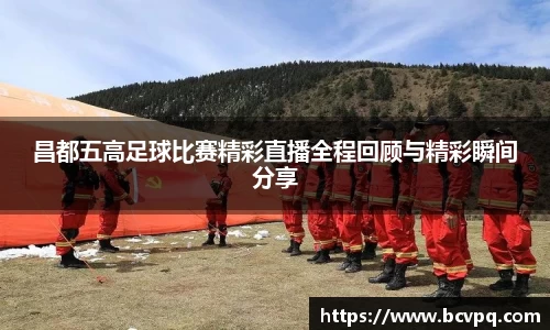 昌都五高足球比赛精彩直播全程回顾与精彩瞬间分享
