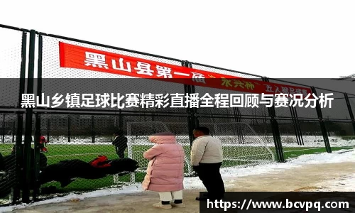 黑山乡镇足球比赛精彩直播全程回顾与赛况分析