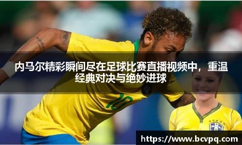 内马尔精彩瞬间尽在足球比赛直播视频中，重温经典对决与绝妙进球