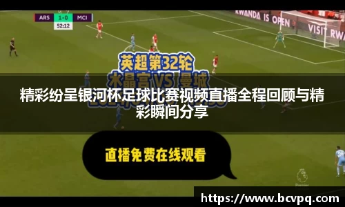精彩纷呈银河杯足球比赛视频直播全程回顾与精彩瞬间分享