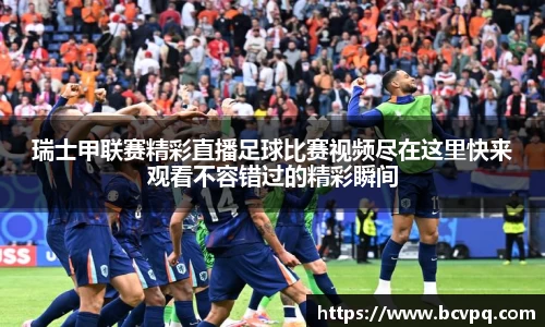 瑞士甲联赛精彩直播足球比赛视频尽在这里快来观看不容错过的精彩瞬间