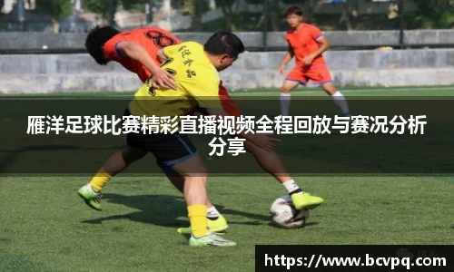 雁洋足球比赛精彩直播视频全程回放与赛况分析分享