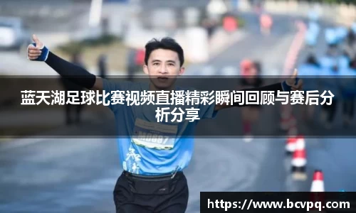蓝天湖足球比赛视频直播精彩瞬间回顾与赛后分析分享