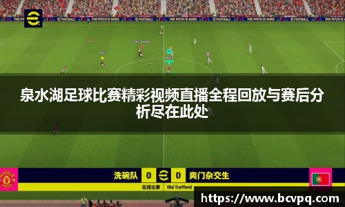 泉水湖足球比赛精彩视频直播全程回放与赛后分析尽在此处
