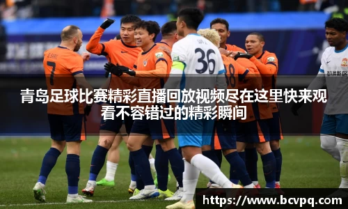 青岛足球比赛精彩直播回放视频尽在这里快来观看不容错过的精彩瞬间