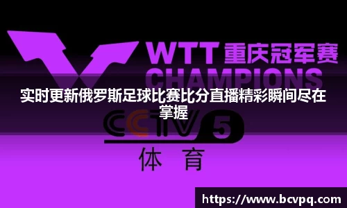 实时更新俄罗斯足球比赛比分直播精彩瞬间尽在掌握