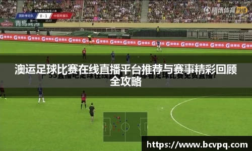 澳运足球比赛在线直播平台推荐与赛事精彩回顾全攻略