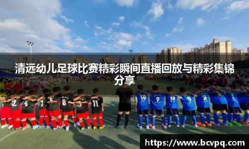 清远幼儿足球比赛精彩瞬间直播回放与精彩集锦分享