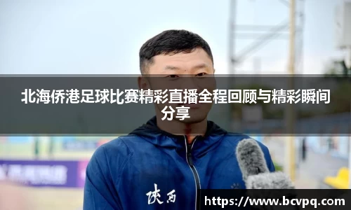 北海侨港足球比赛精彩直播全程回顾与精彩瞬间分享