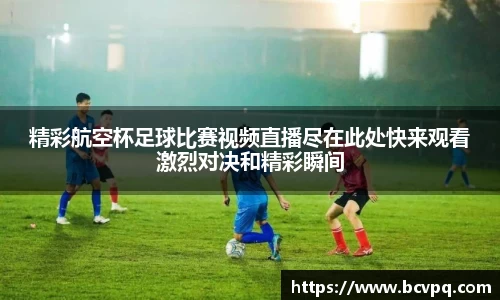 精彩航空杯足球比赛视频直播尽在此处快来观看激烈对决和精彩瞬间