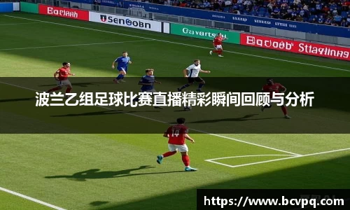 波兰乙组足球比赛直播精彩瞬间回顾与分析