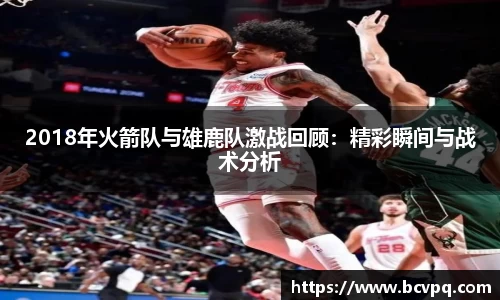 2018年火箭队与雄鹿队激战回顾：精彩瞬间与战术分析