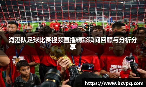 海港队足球比赛视频直播精彩瞬间回顾与分析分享