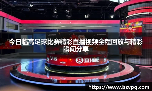 今日临高足球比赛精彩直播视频全程回放与精彩瞬间分享