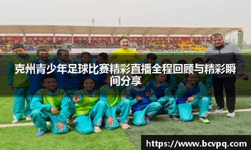 克州青少年足球比赛精彩直播全程回顾与精彩瞬间分享