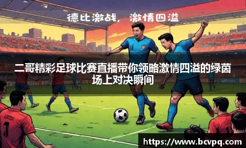 二哥精彩足球比赛直播带你领略激情四溢的绿茵场上对决瞬间